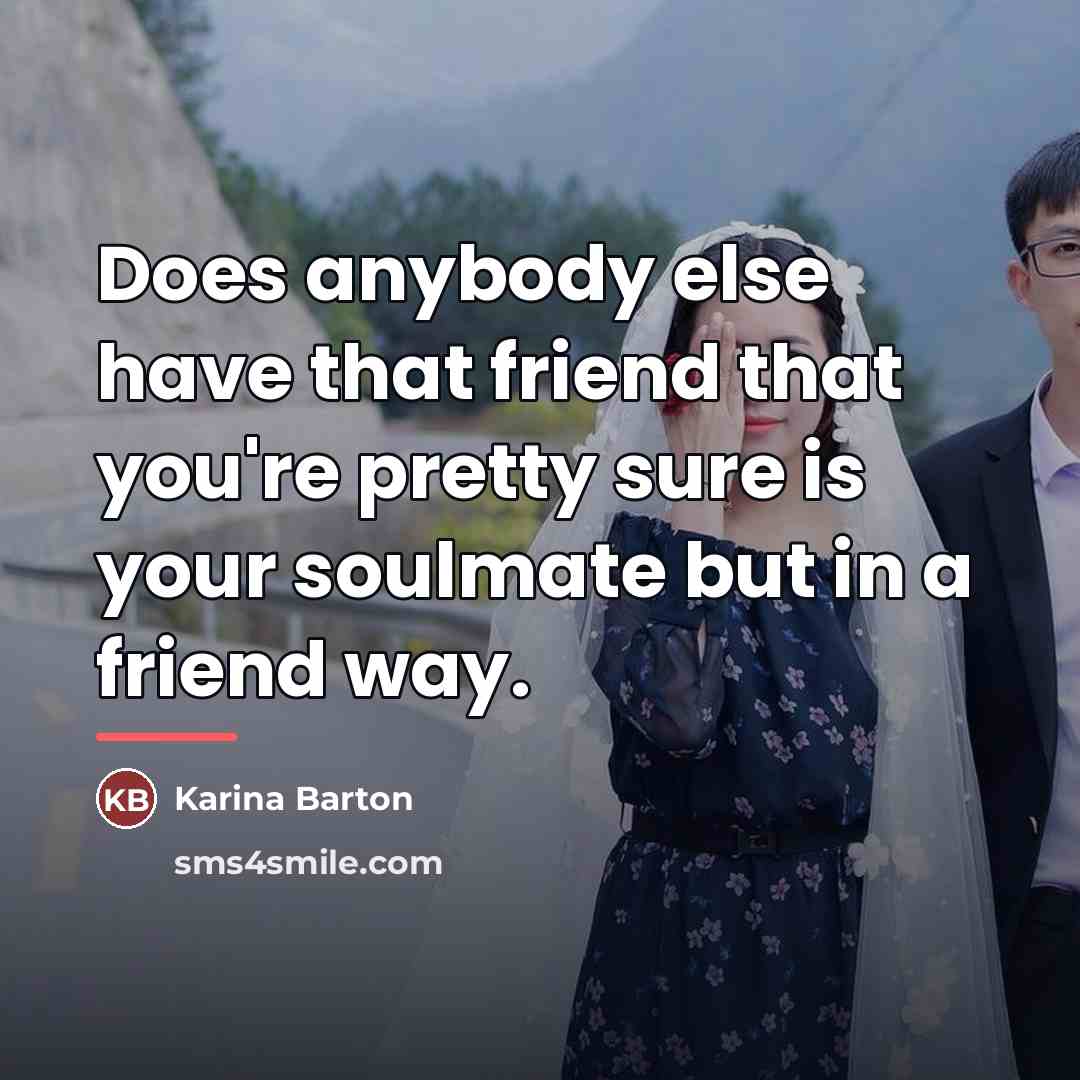 “Does anybody else have that friend that you're pretty sure…” quote by Karina Barton