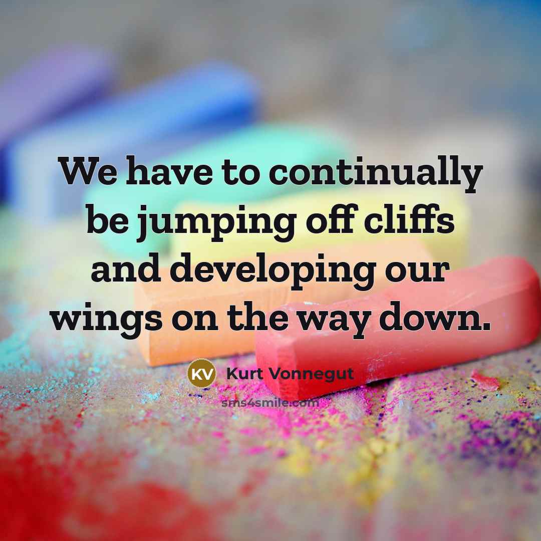 “We have to continually be jumping off cliffs and developing…” quote by Kurt Vonnegut