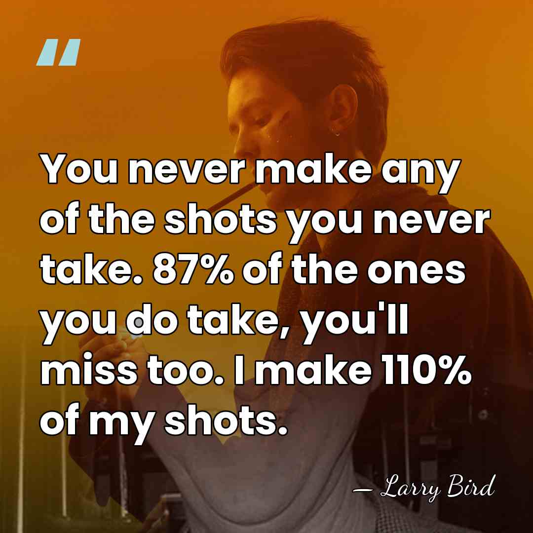 You never make any of the shots you never take. 87% of&hellip; - Larry Bird