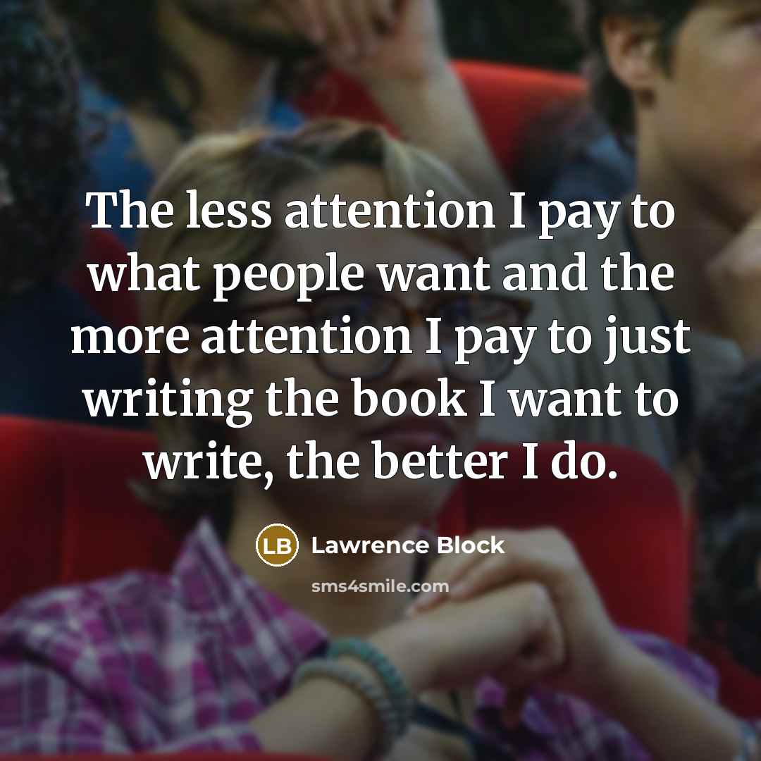 “The less attention I pay to what people want and…” quote by Lawrence Block