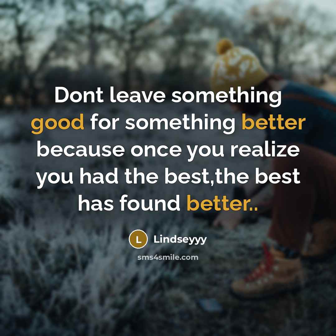 “Dont leave something good for something better because once you realize you had the best,the best has found better..” quote by Lindseyyy
