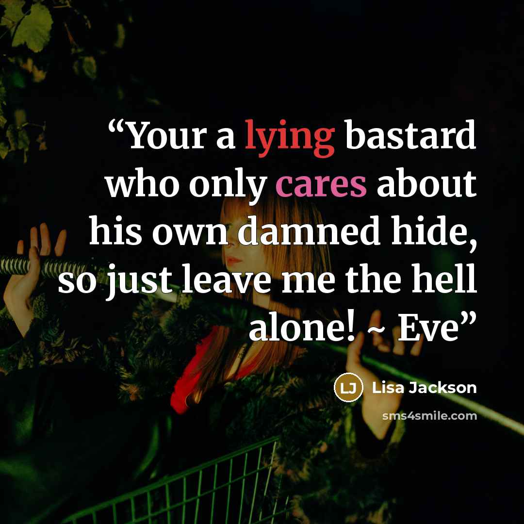 “Your a lying bastard who only cares about his own damned hide, so just leave me the hell alone! ~ Eve” quote by Lisa Jackson