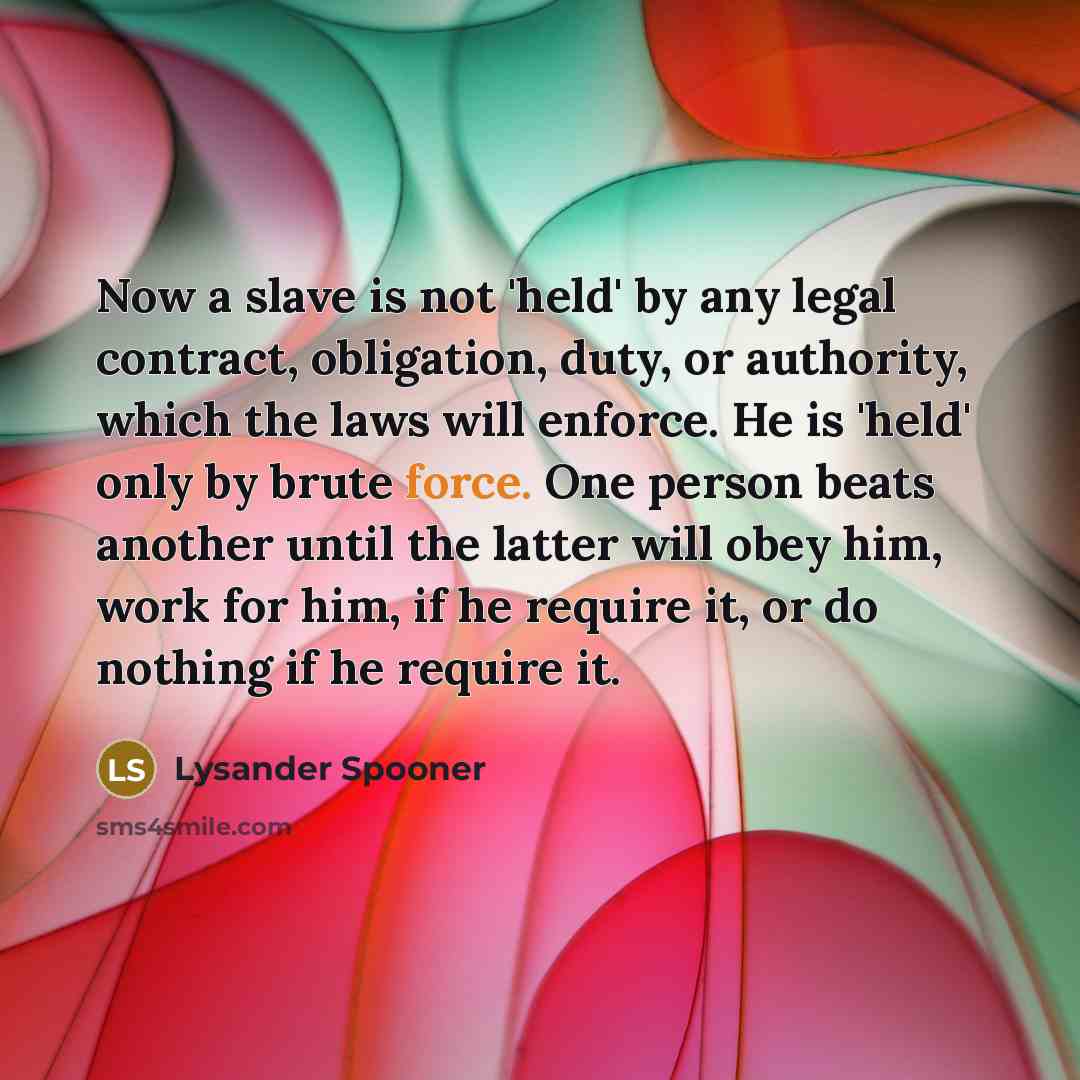 “Now a slave is not 'held' by any legal contract,…” quote by Lysander Spooner