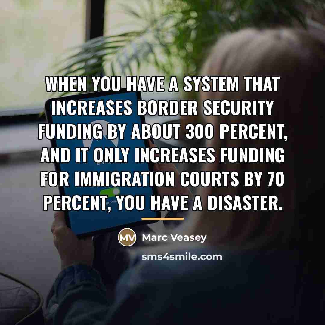 “When you have a system that increases border security funding…” quote by Marc Veasey