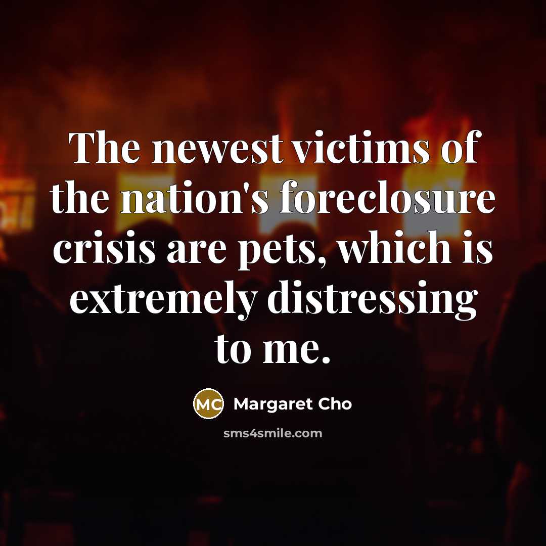 “The newest victims of the nation's foreclosure crisis are pets,…” quote by Margaret Cho