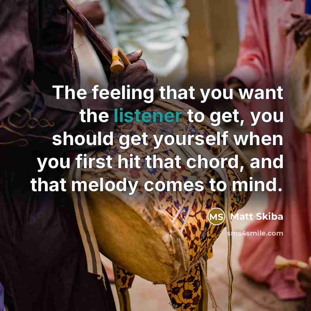 “The feeling that you want the listener to get, you should get yourself when you first hit that chord, and that melody comes to mind.” quote by Matt Skiba