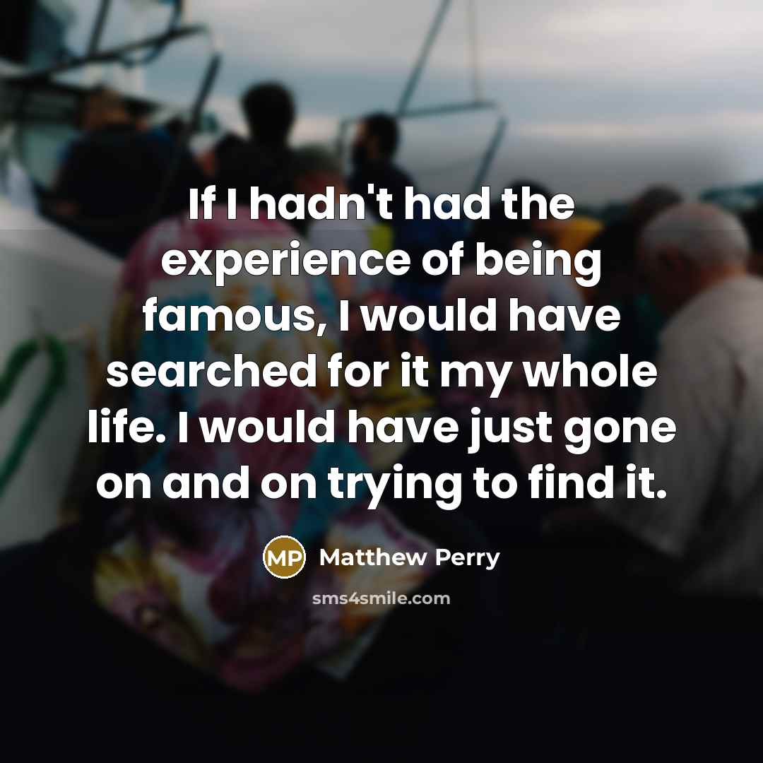 “If I hadn't had the experience of being famous, I…” quote by Matthew Perry