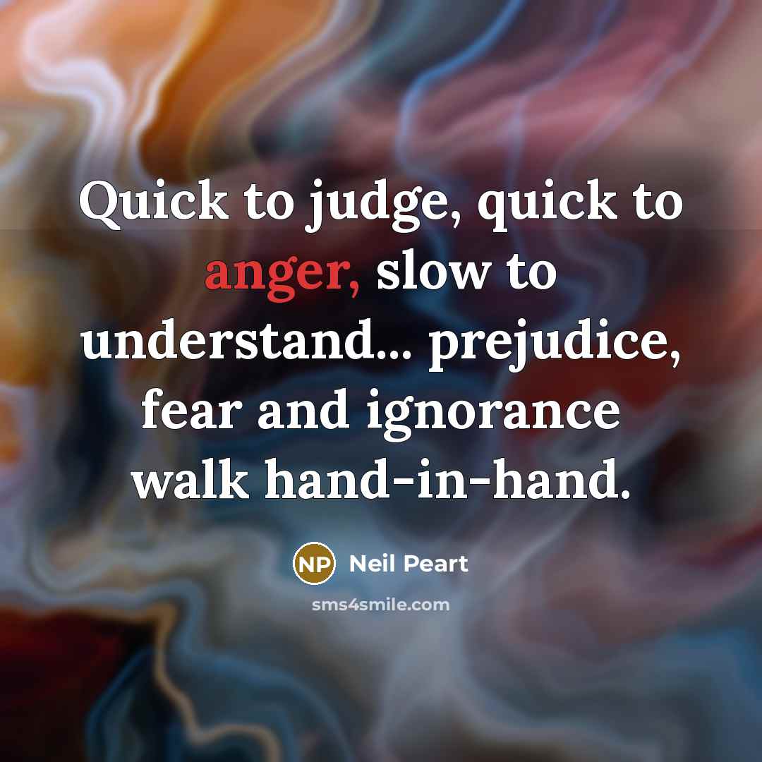 “Quick to judge, quick to anger, slow to understand... prejudice,…” quote by Neil Peart