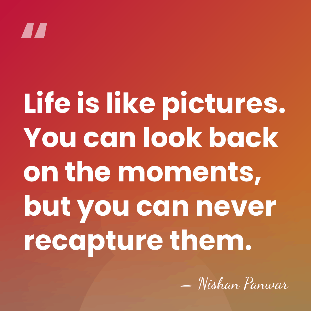 Life is like pictures. You can look back on the moments, but&hellip; - Nishan Panwar