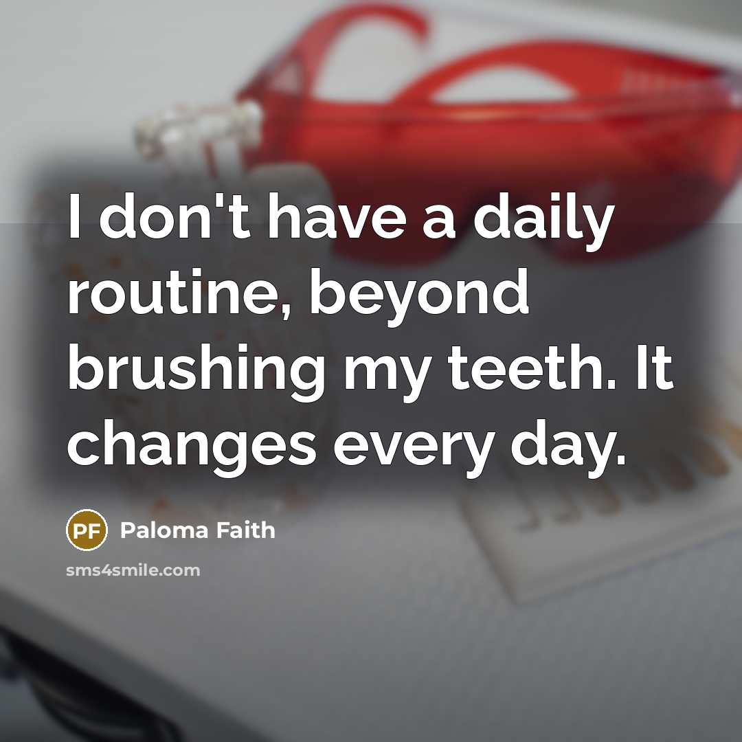 “I don't have a daily routine, beyond brushing my teeth.…” quote by Paloma Faith