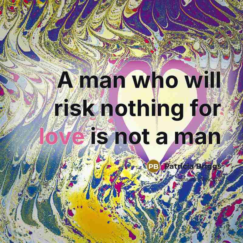 “A man who will risk nothing for love is not…” quote by Patricia Briggs