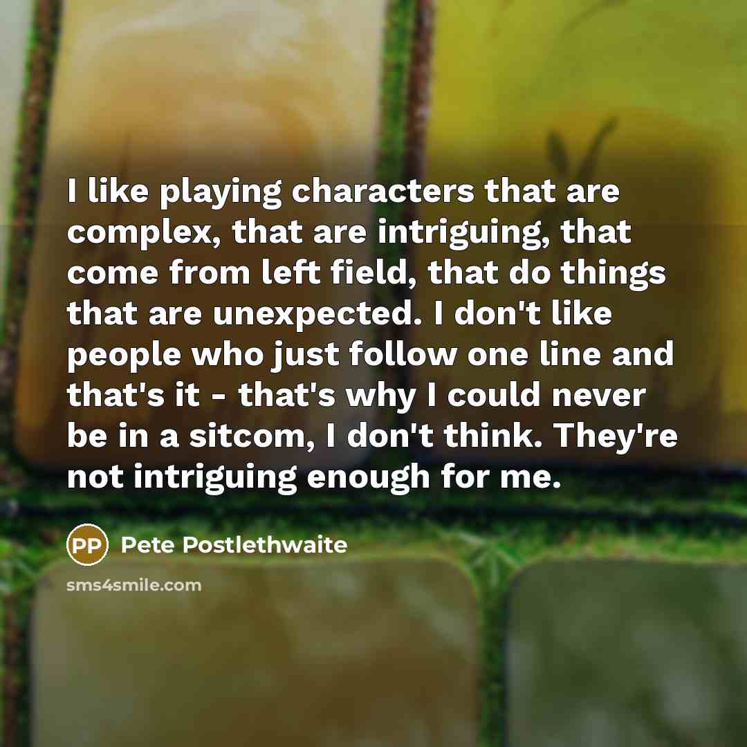 “I like playing characters that are complex, that are intriguing,…” quote by Pete Postlethwaite