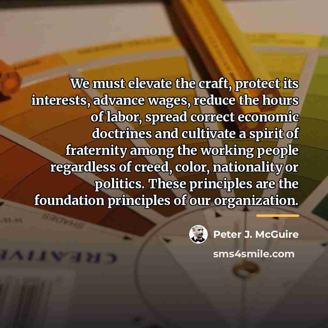 “We must elevate the craft, protect its interests, advance wages,…” quote by Peter J. McGuire