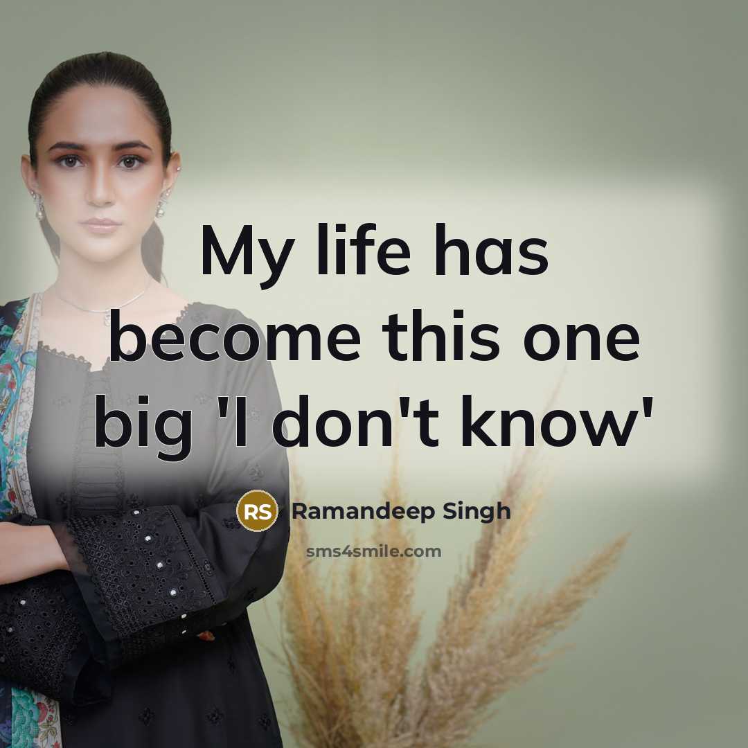 “My life has become this one big 'I don't know'…” quote by Ramandeep Singh