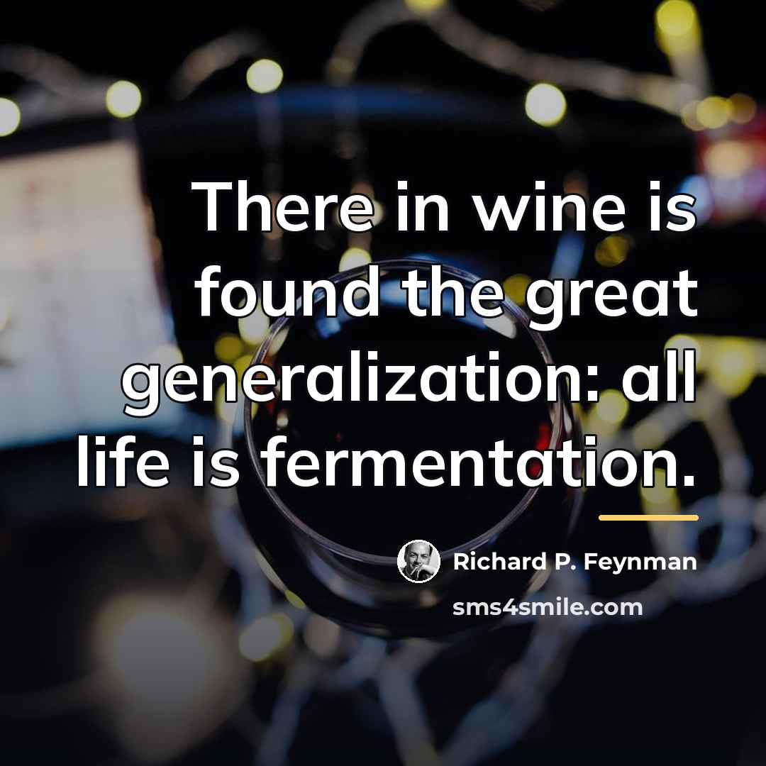 “There in wine is found the great generalization: all life…” quote by Richard P. Feynman