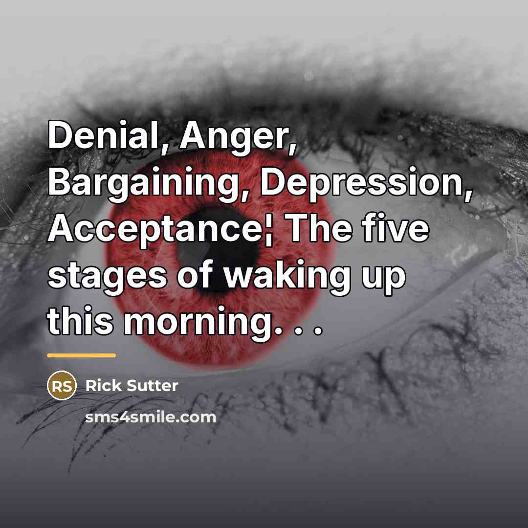 “Denial, Anger, Bargaining, Depression, Acceptance¦ The five stages of waking…” quote by Rick Sutter
