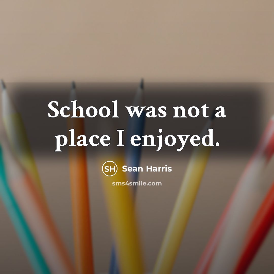 “School was not a place I enjoyed.…” quote by Sean Harris