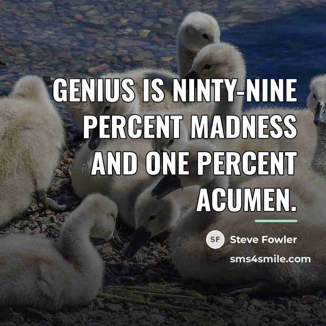 “Genius is ninty-nine percent madness and one percent acumen.…” quote by Steve Fowler
