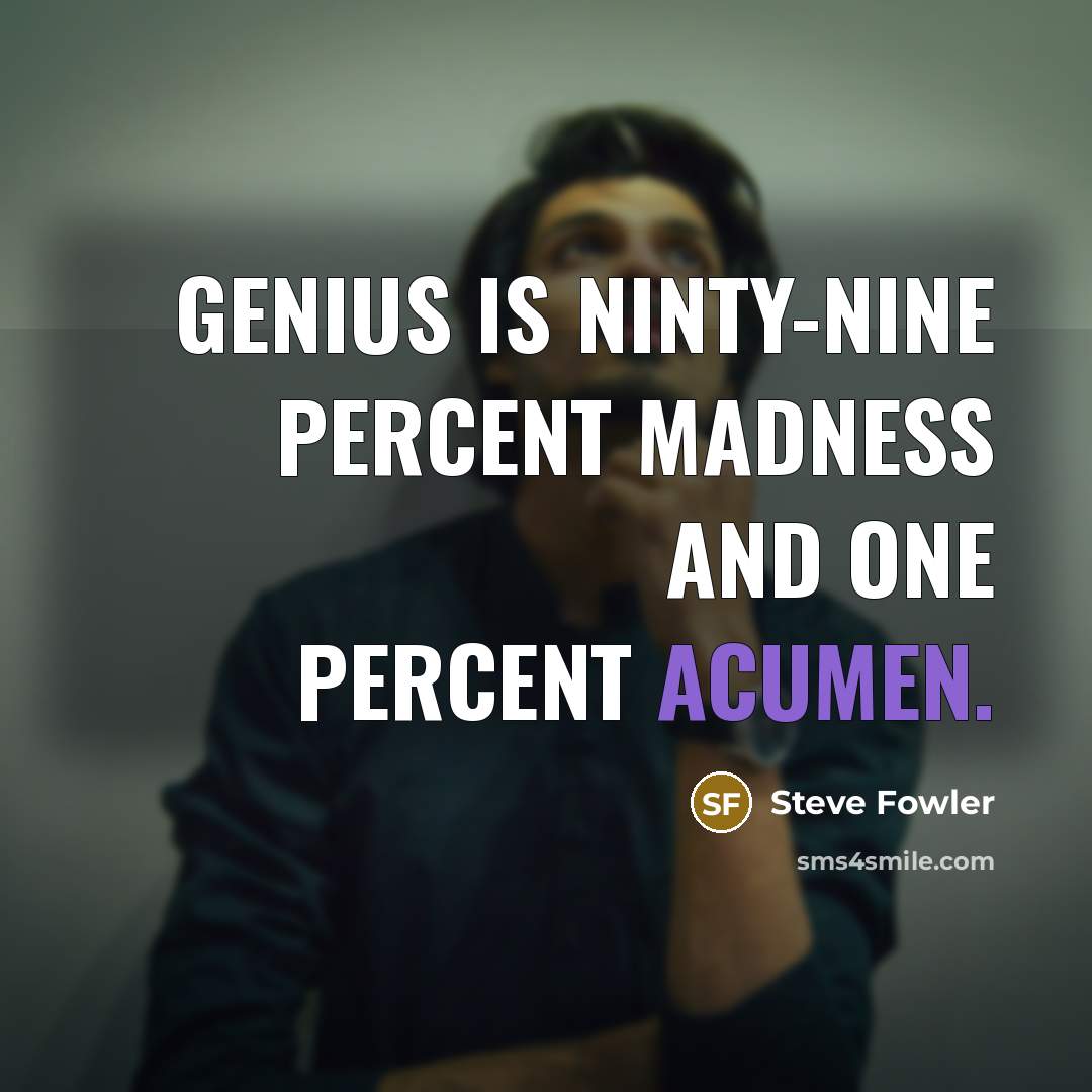 “Genius is ninty-nine percent madness and one percent acumen.” quote by Steve Fowler