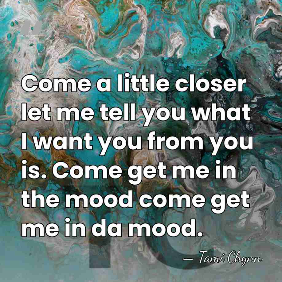 Come a little closer let me tell you what I want you&hellip; - Tami Chynn