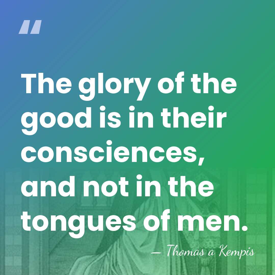 The glory of the good is in their consciences, and not in&hellip; - Thomas a Kempis