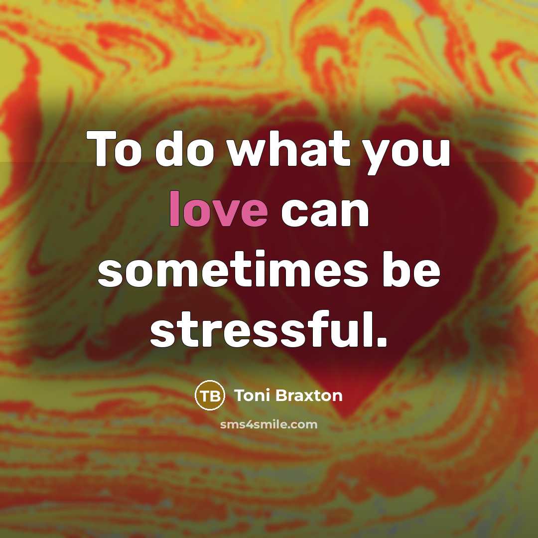 “To do what you love can sometimes be stressful.…” quote by Toni Braxton