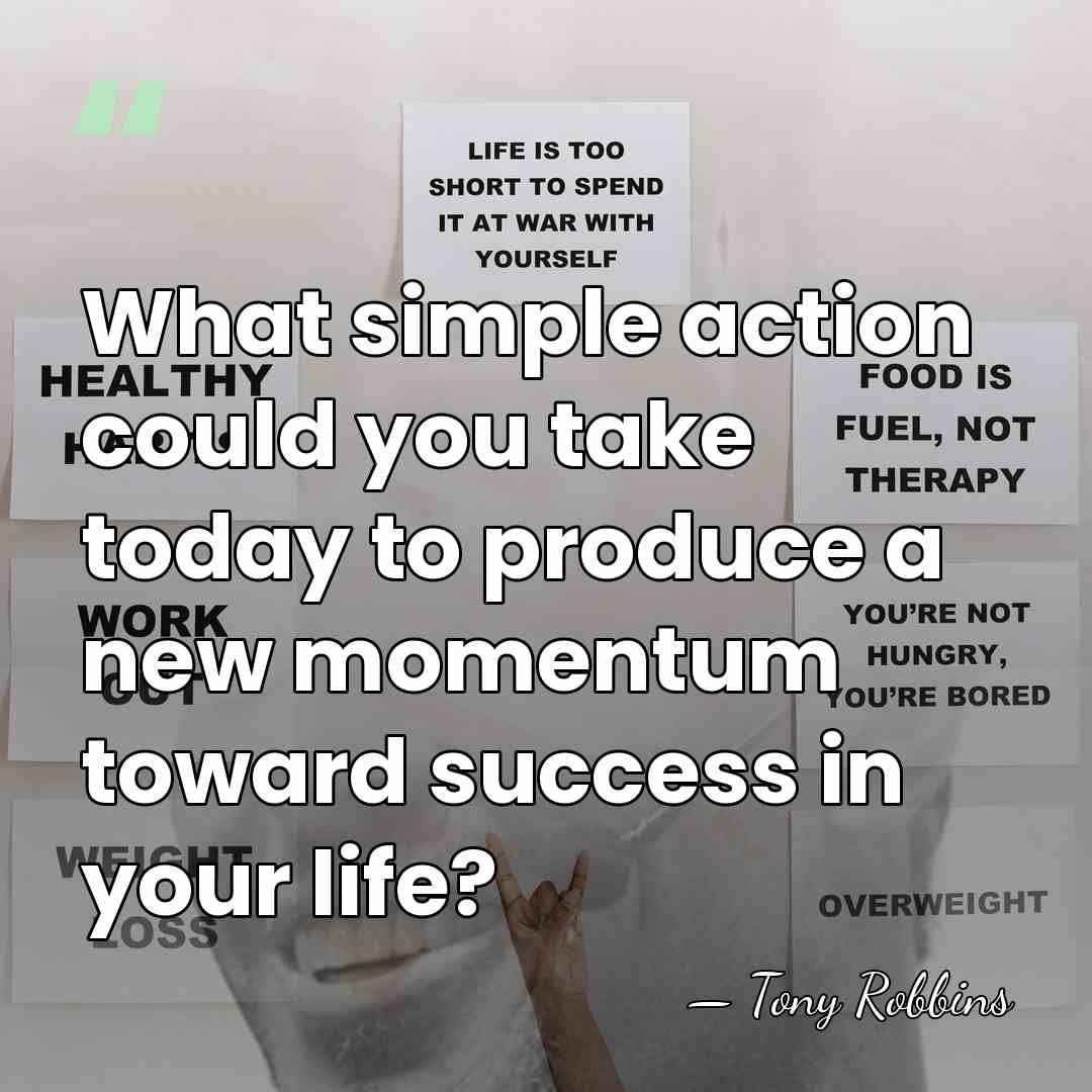 What simple action could you take today to produce a new momentum&hellip; - Tony Robbins