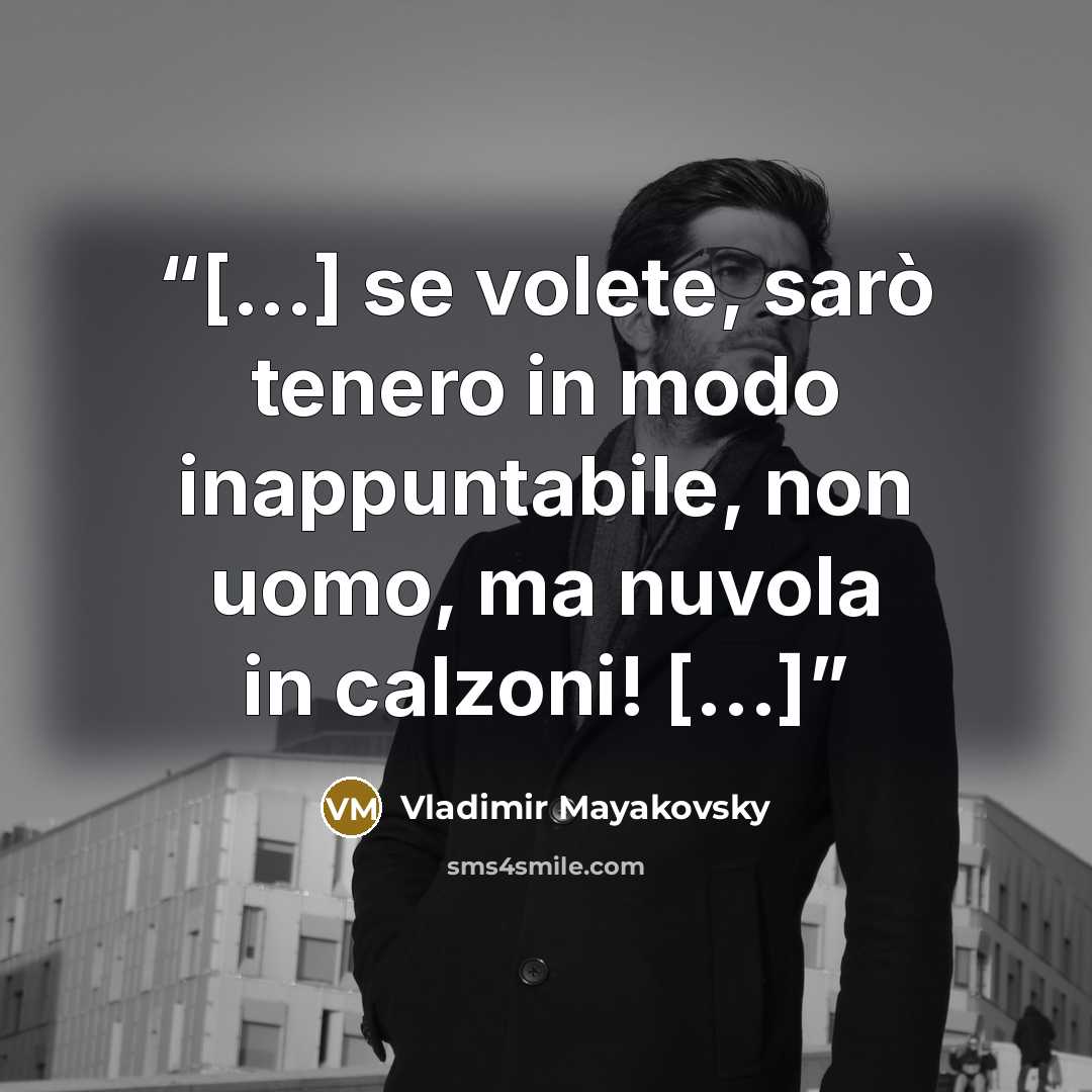 “[...] se volete, sarò tenero in modo inappuntabile, non uomo, ma nuvola in calzoni! [...]” quote by Vladimir Mayakovsky