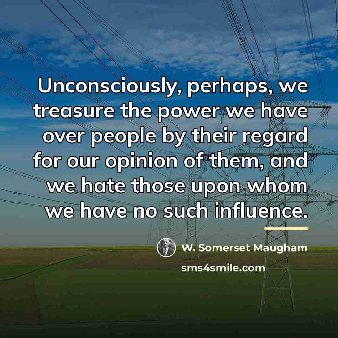 “Unconsciously, perhaps, we treasure the power we have over people…” quote by W. Somerset Maugham
