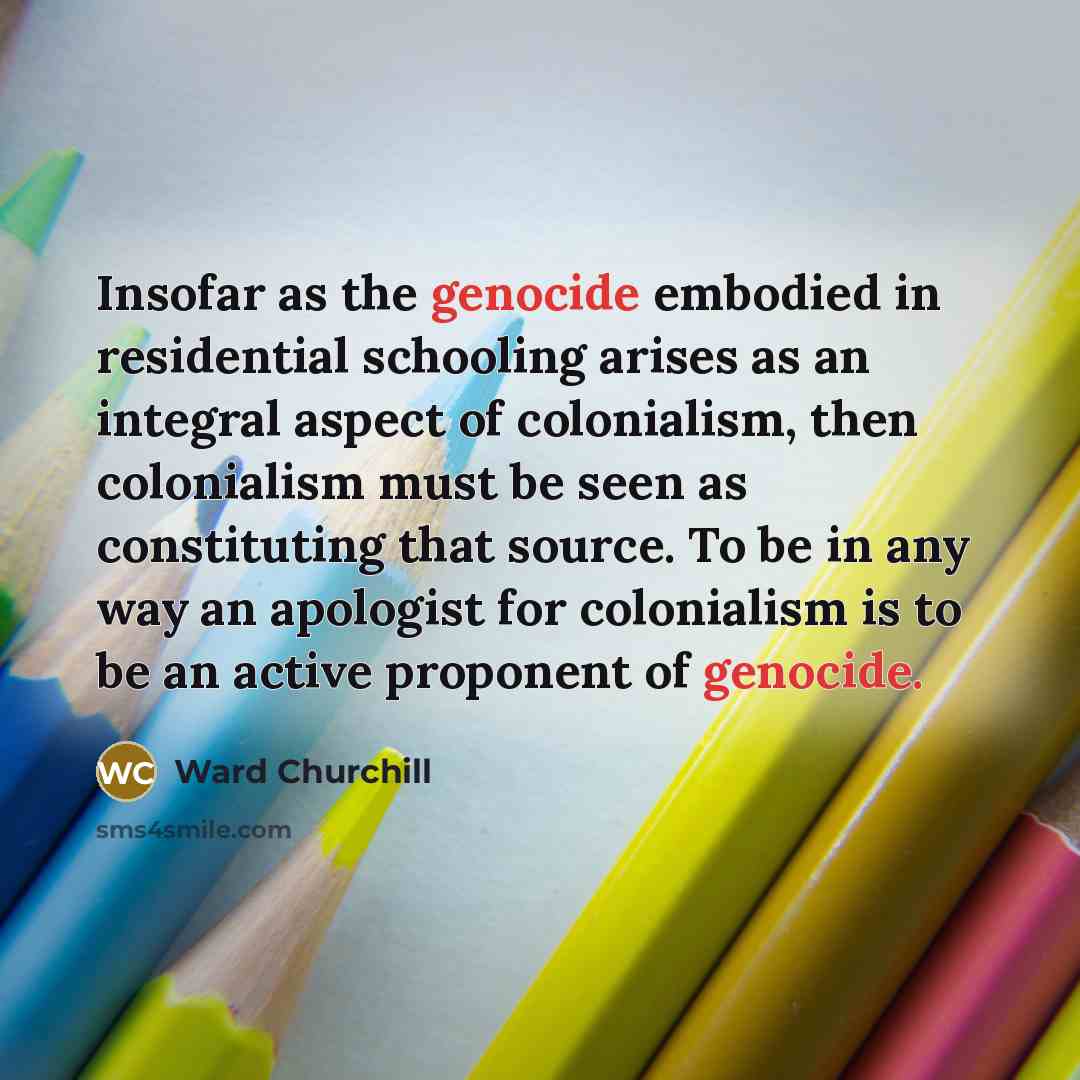 “Insofar as the genocide embodied in residential schooling arises as…” quote by Ward Churchill