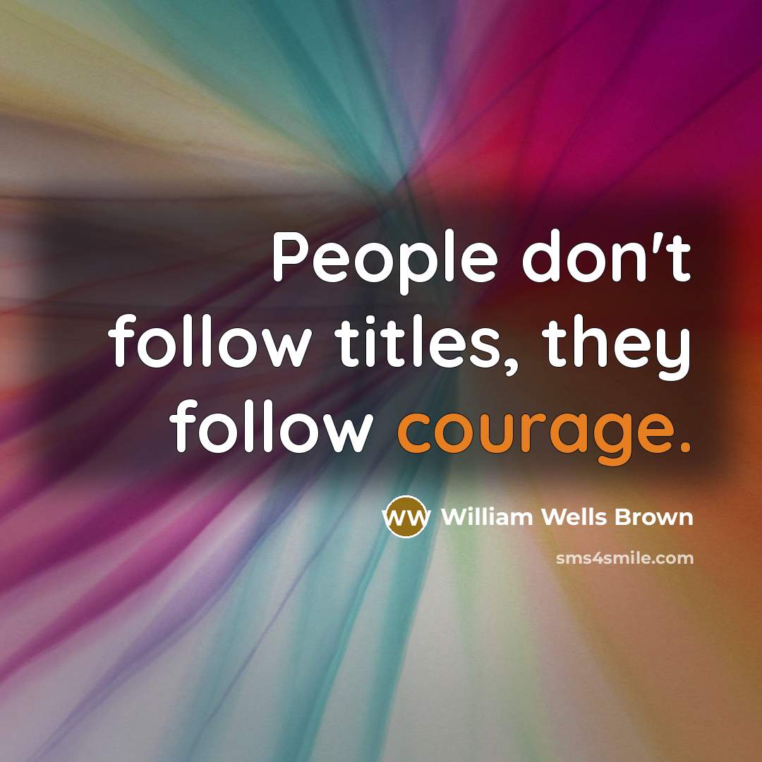 “People don't follow titles, they follow courage.…” quote by William Wells Brown