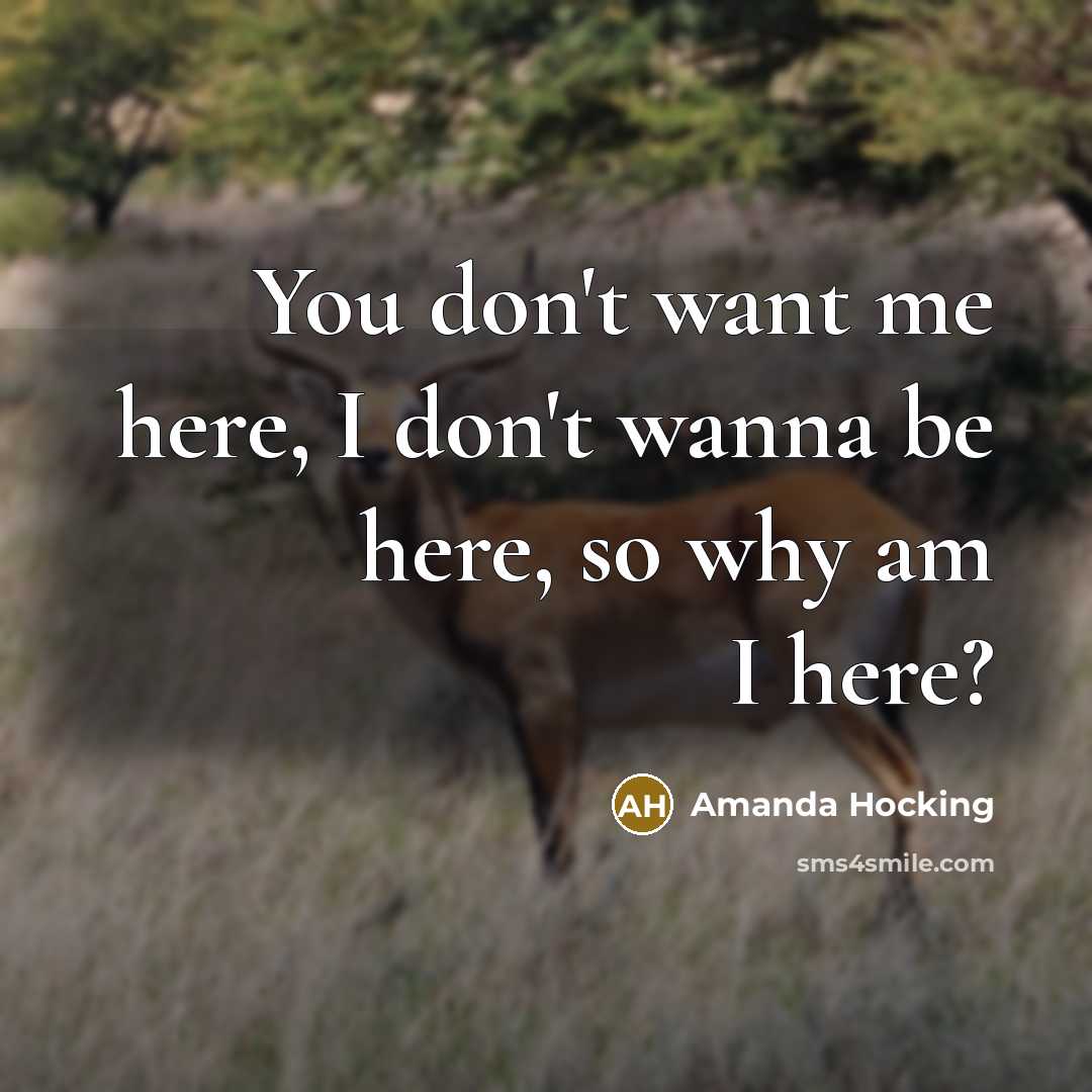 “You don't want me here, I don't wanna be here,…” quote by Amanda Hocking