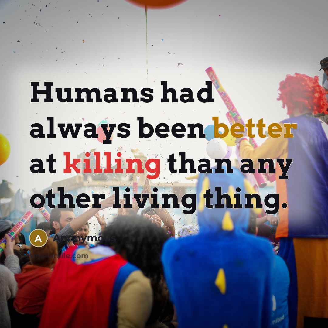 “Humans had always been better at killing than any other living thing.” quote by Anonymous