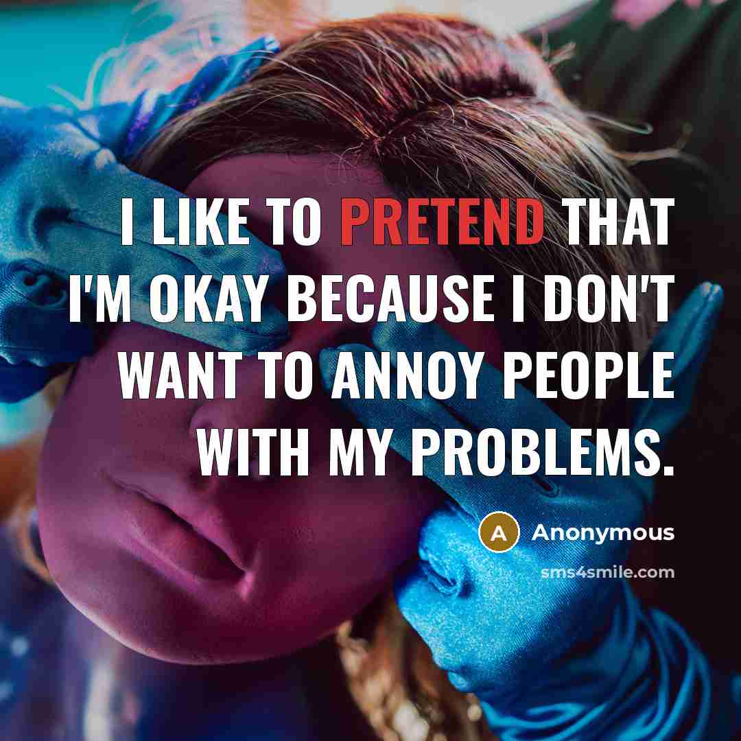 “I like to pretend that I'm okay because I don't…” quote by Anonymous
