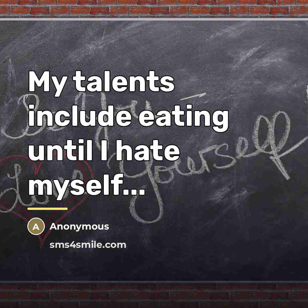“My talents include eating until I hate myself...…” quote by Anonymous