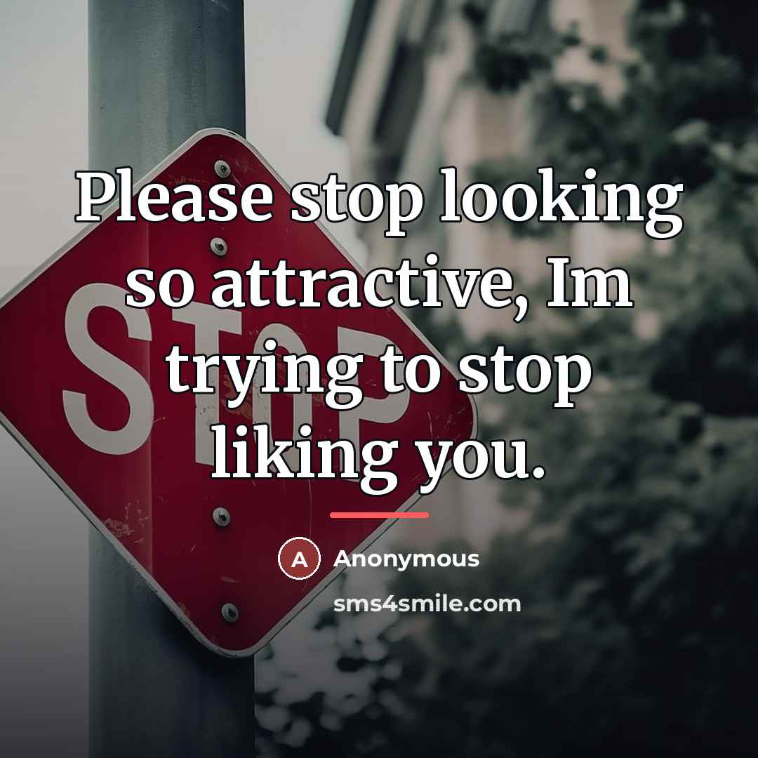 “Please stop looking so attractive, Im trying to stop liking…” quote by Anonymous