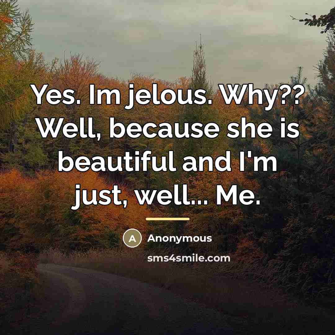 “Yes. Im jelous. Why?? Well, because she is beautiful and…” quote by Anonymous