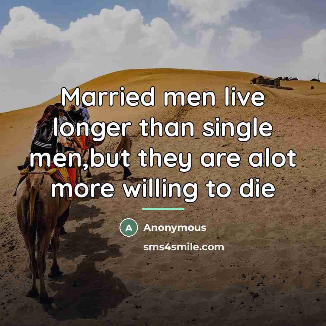 “Married men live longer than single men,but they are alot…” quote by Anonymous