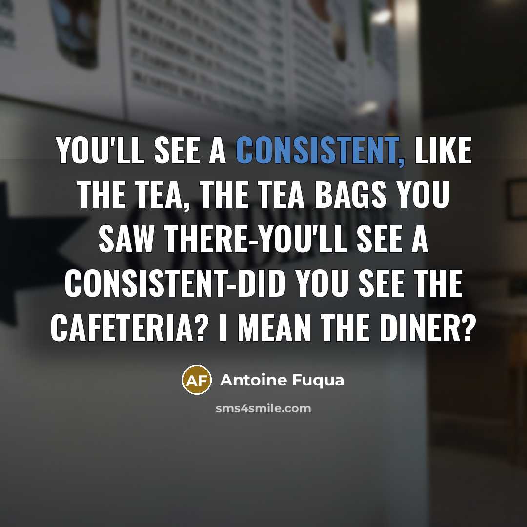 “You'll see a consistent, like the tea, the tea bags…” quote by Antoine Fuqua