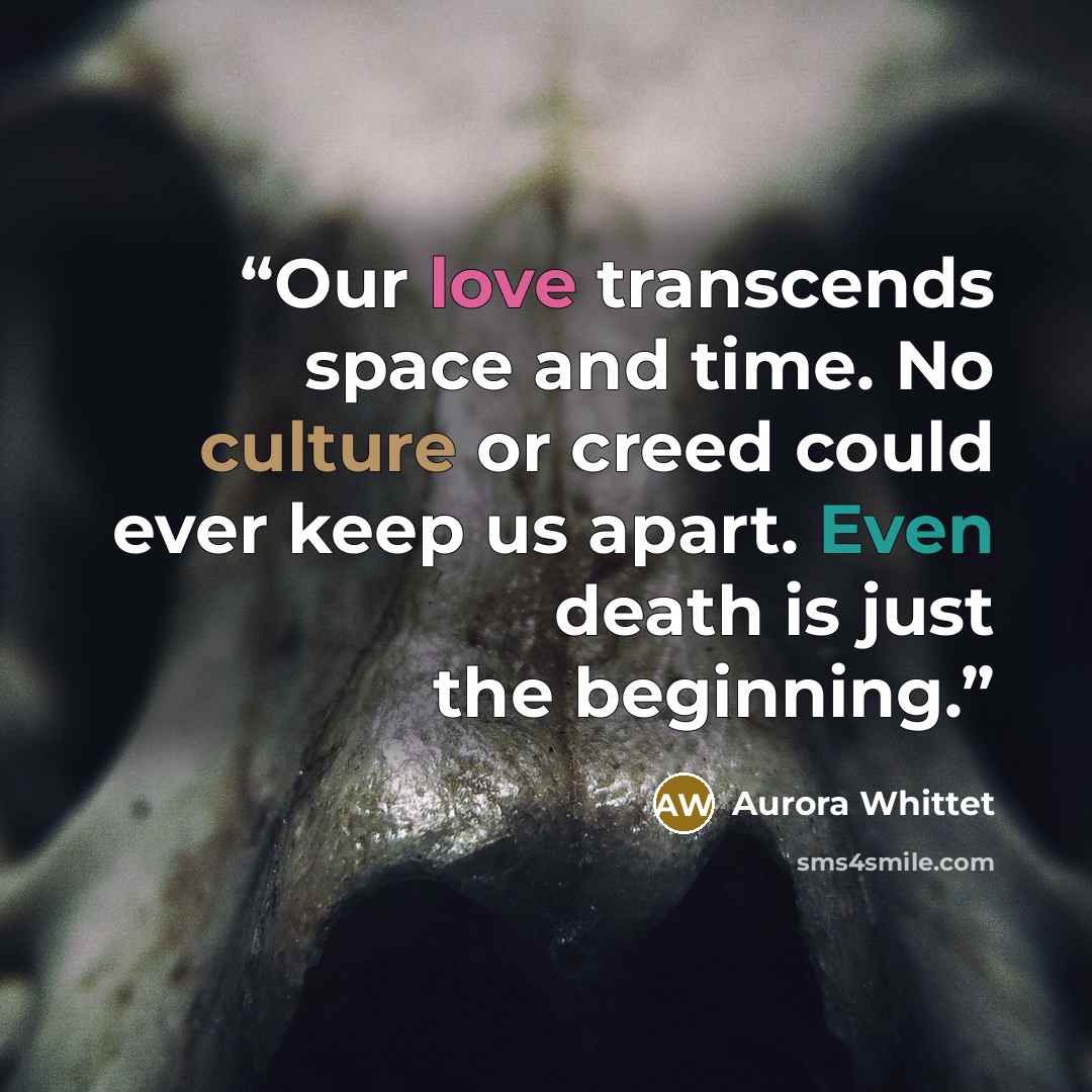 “Our love transcends space and time. No culture or creed could ever keep us apart. Even death is just the beginning.” quote by Aurora Whittet