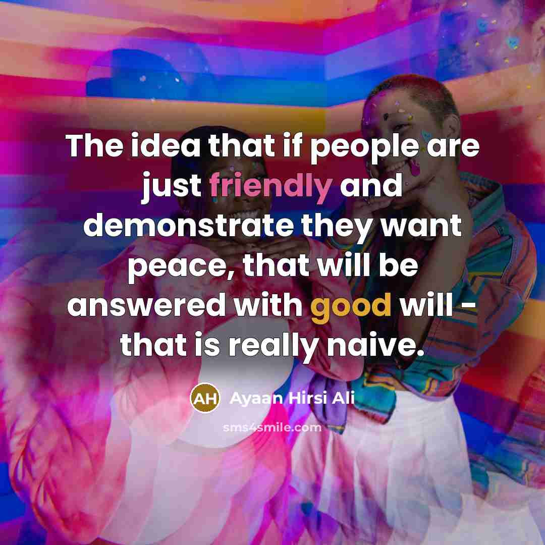 “The idea that if people are just friendly and demonstrate…” quote by Ayaan Hirsi Ali