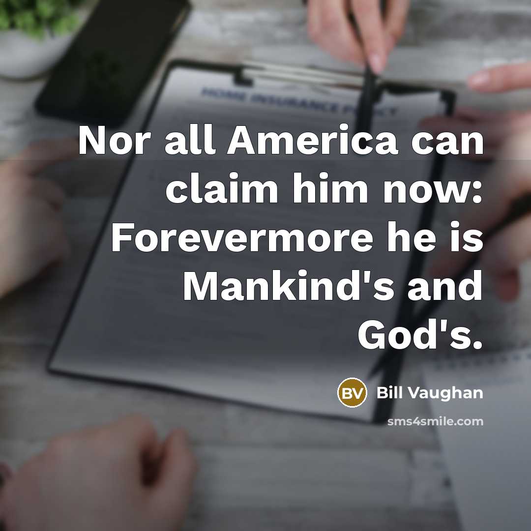 “Nor all America can claim him now: Forevermore he is…” quote by Bill Vaughan