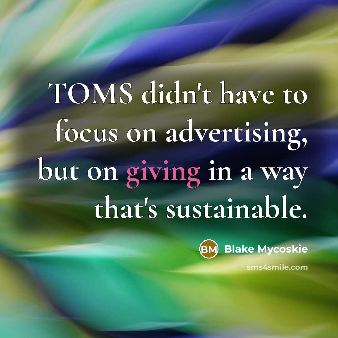 “TOMS didn't have to focus on advertising, but on giving…” quote by Blake Mycoskie