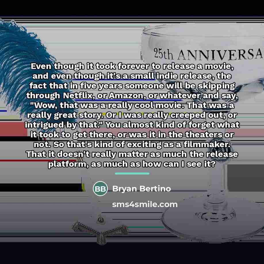 “Even though it took forever to release a movie, and…” quote by Bryan Bertino