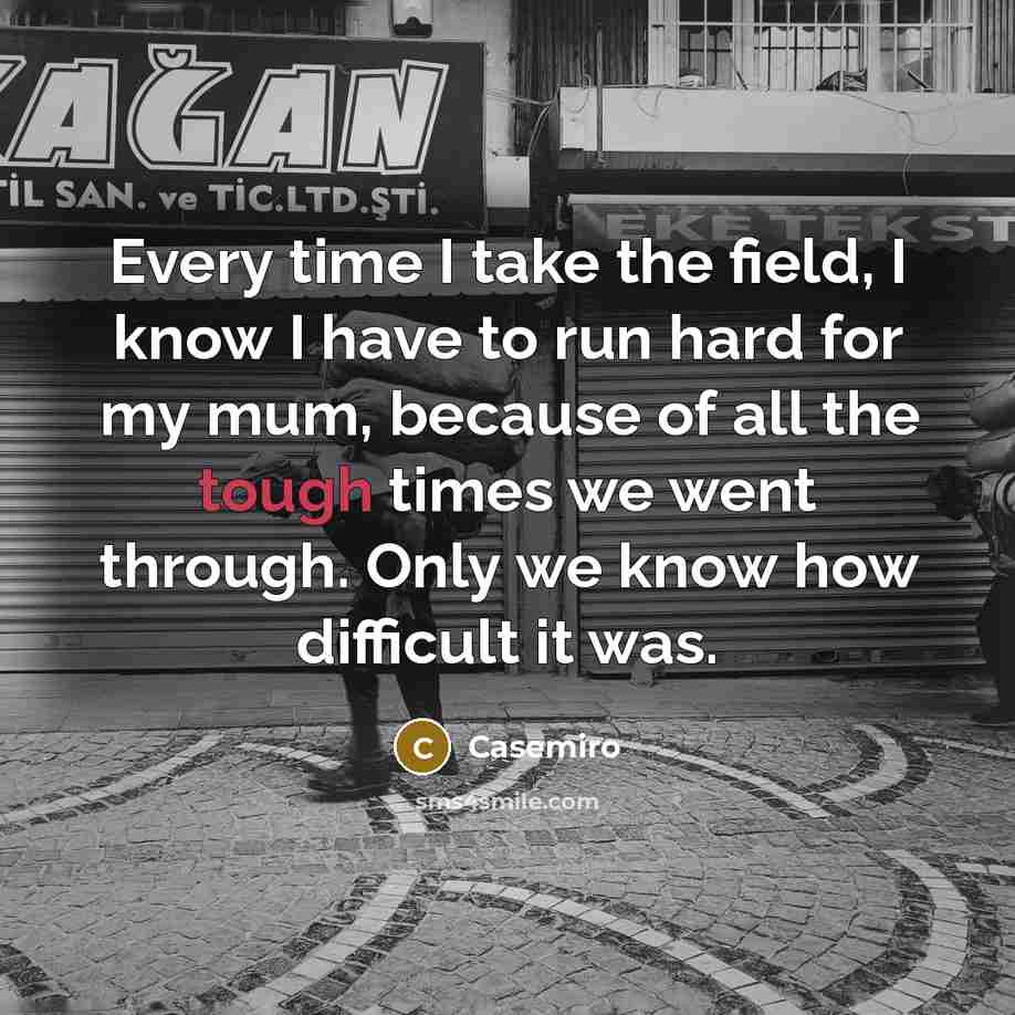 “Every time I take the field, I know I have to run hard for my mum, because of all the tough times we went through. Only we know how difficult it was.” quote by Casemiro