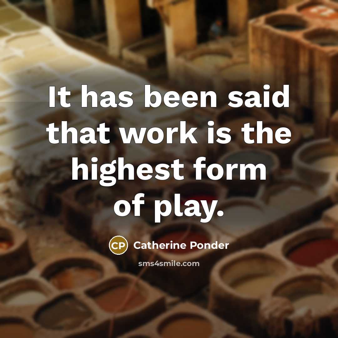 “It has been said that work is the highest form…” quote by Catherine Ponder