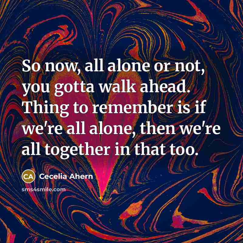 “So now, all alone or not, you gotta walk ahead.…” quote by Cecelia Ahern