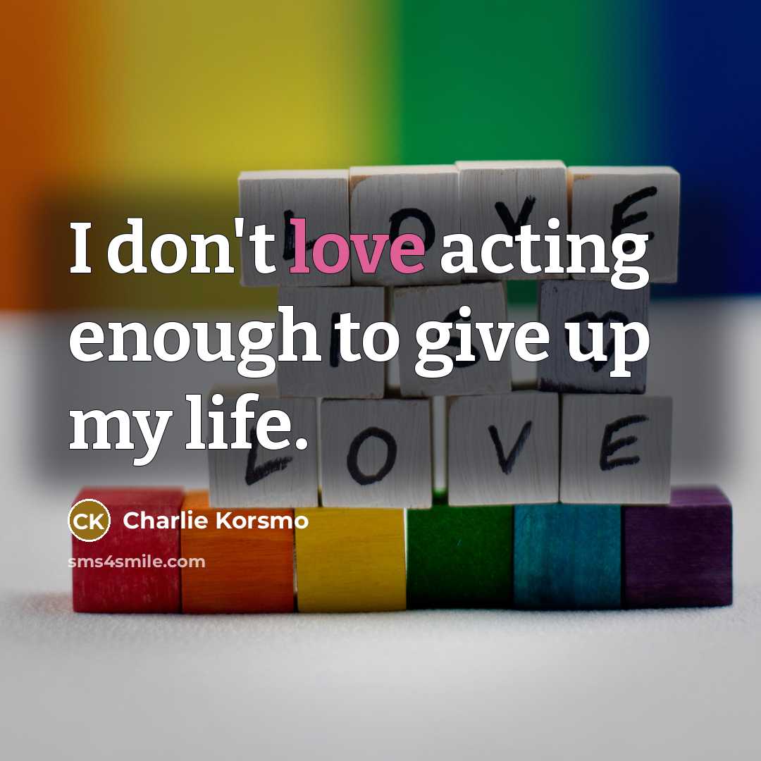 “I don't love acting enough to give up my life.…” quote by Charlie Korsmo