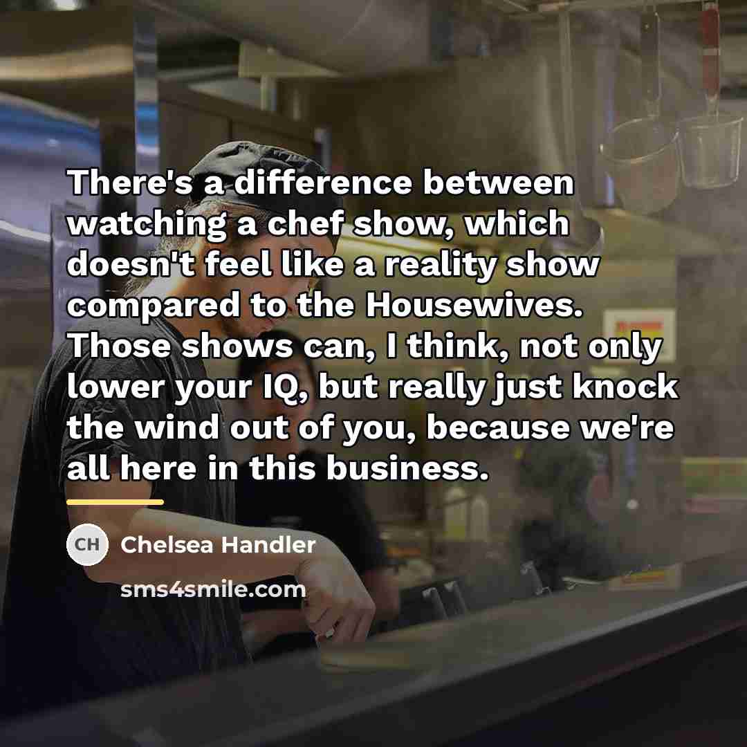 “There's a difference between watching a chef show, which doesn't…” quote by Chelsea Handler