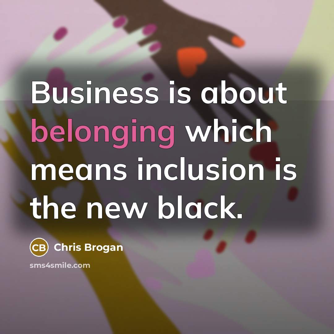 “Business is about belonging which means inclusion is the new…” quote by Chris Brogan